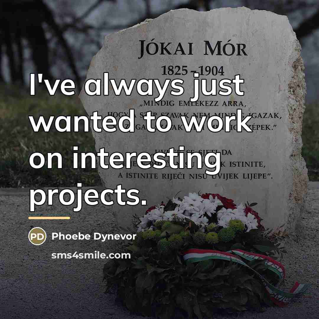 “I've always just wanted to work on interesting projects.…” quote by Phoebe Dynevor