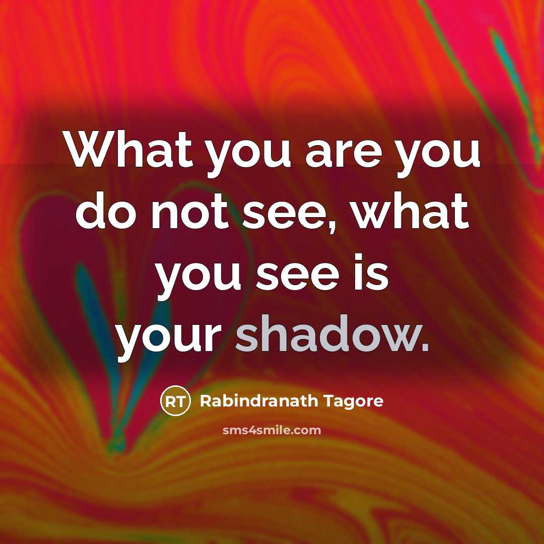 “What you are you do not see, what you see…” quote by Rabindranath Tagore
