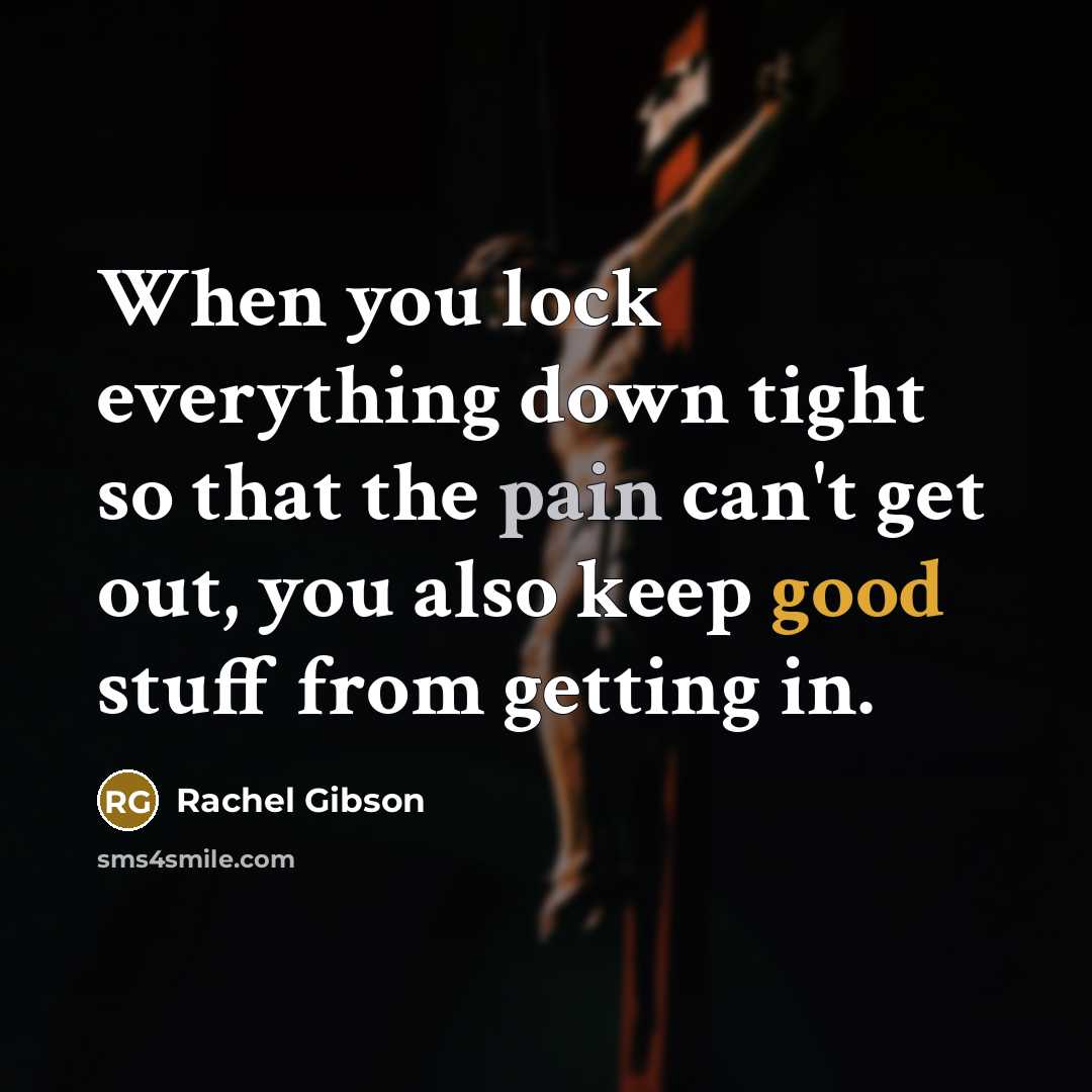 “When you lock everything down tight so that the pain can't get out, you also keep good stuff from getting in.” quote by Rachel Gibson