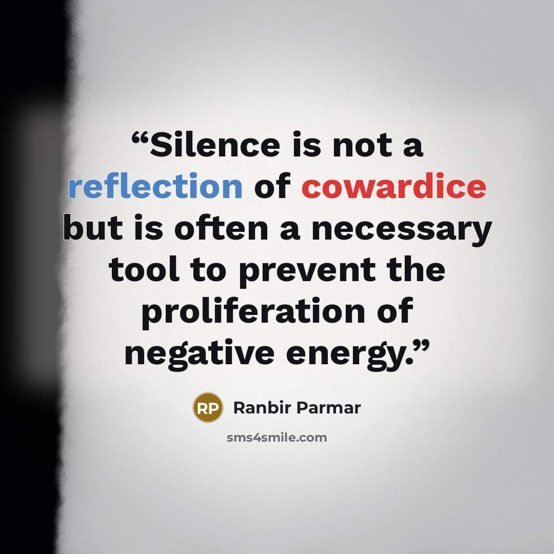 “Silence is not a reflection of cowardice but is often a necessary tool to prevent the proliferation of negative energy.” quote by Ranbir Parmar