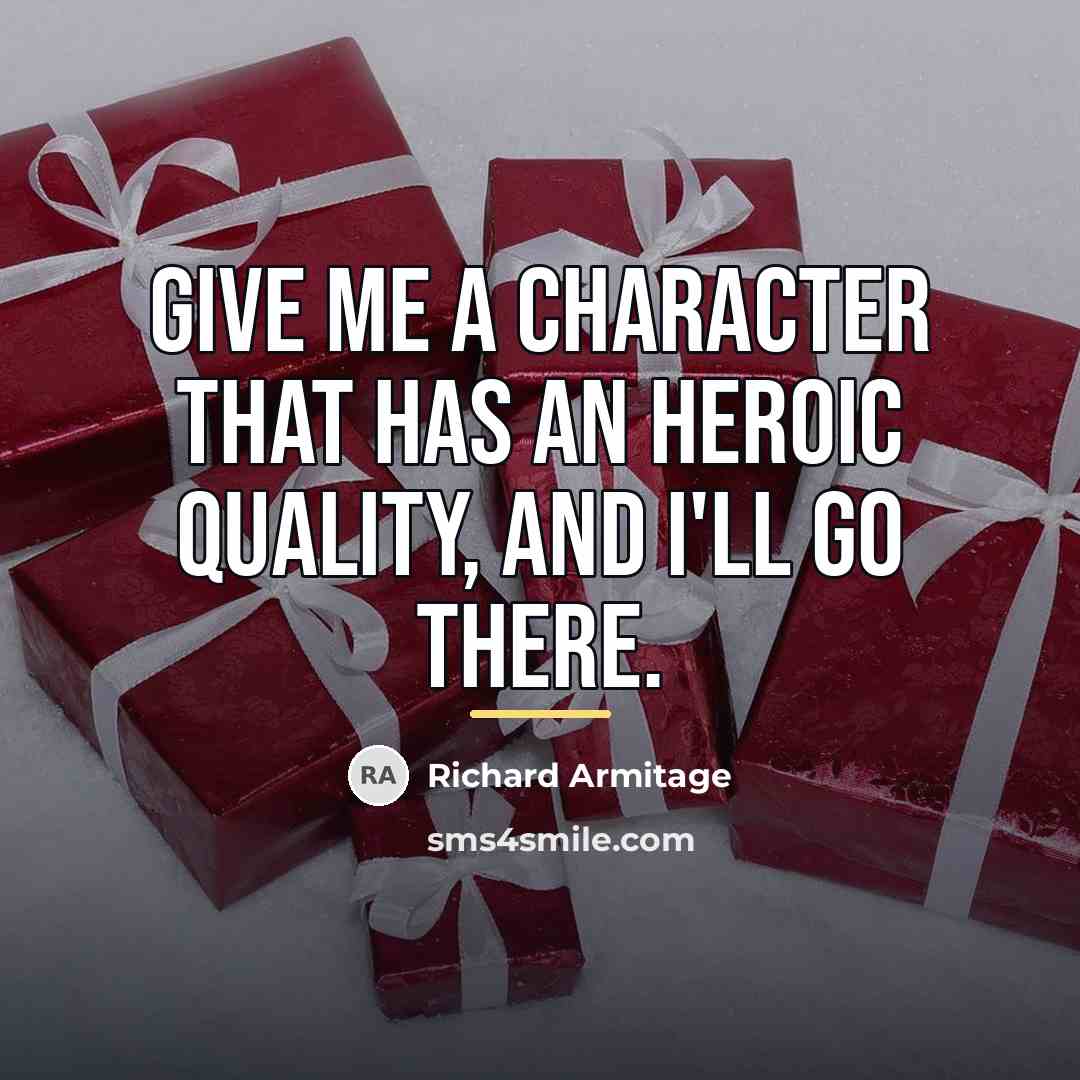 “Give me a character that has an heroic quality, and…” quote by Richard Armitage