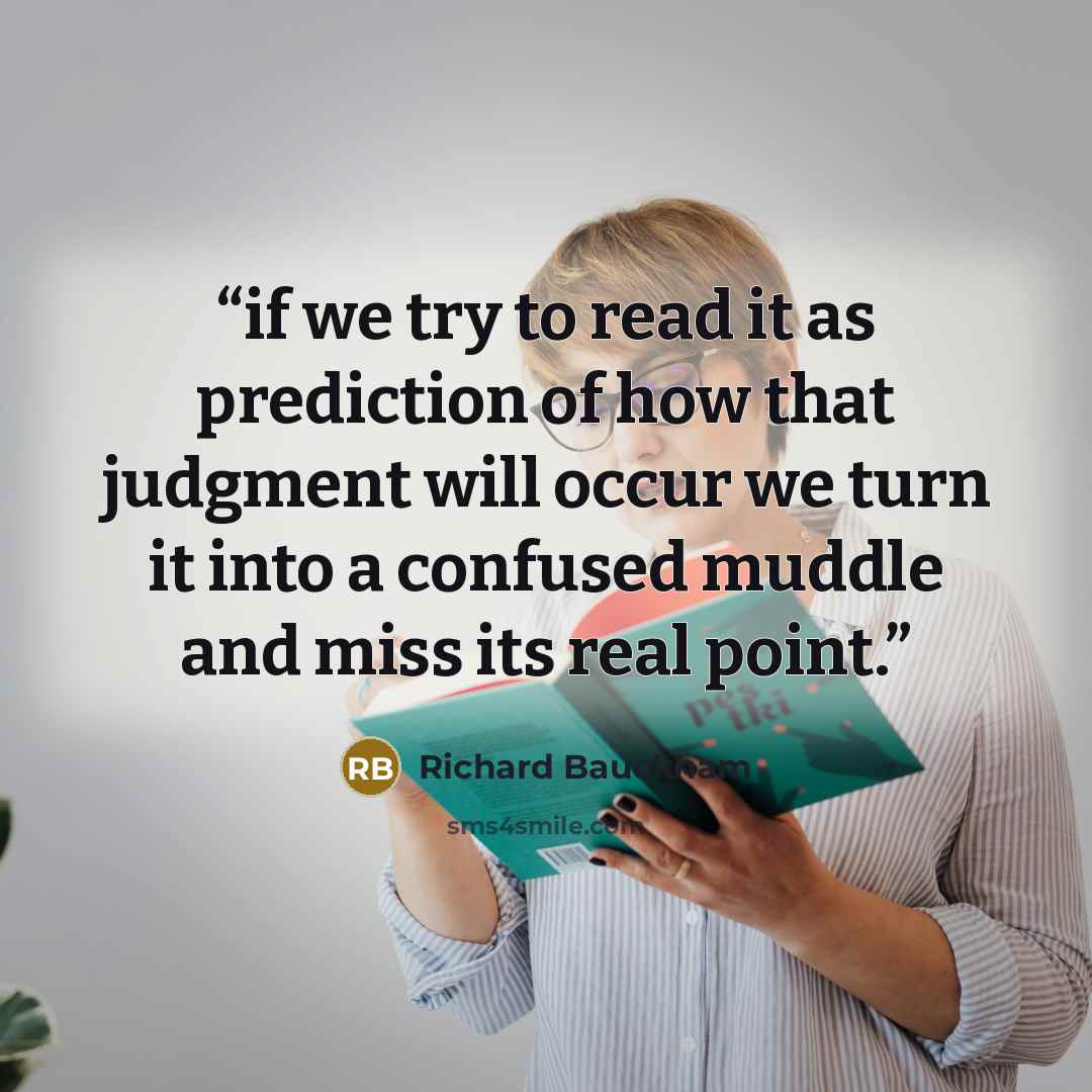 “if we try to read it as prediction of how that judgment will occur we turn it into a confused muddle and miss its real point.” quote by Richard Bauckham