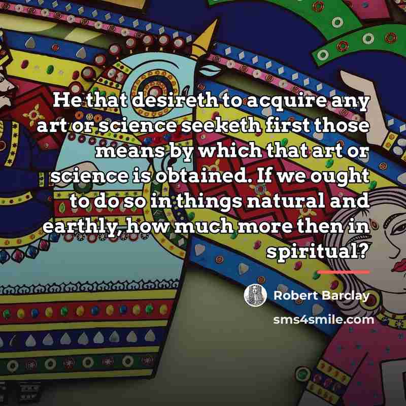 “He that desireth to acquire any art or science seeketh…” quote by Robert Barclay