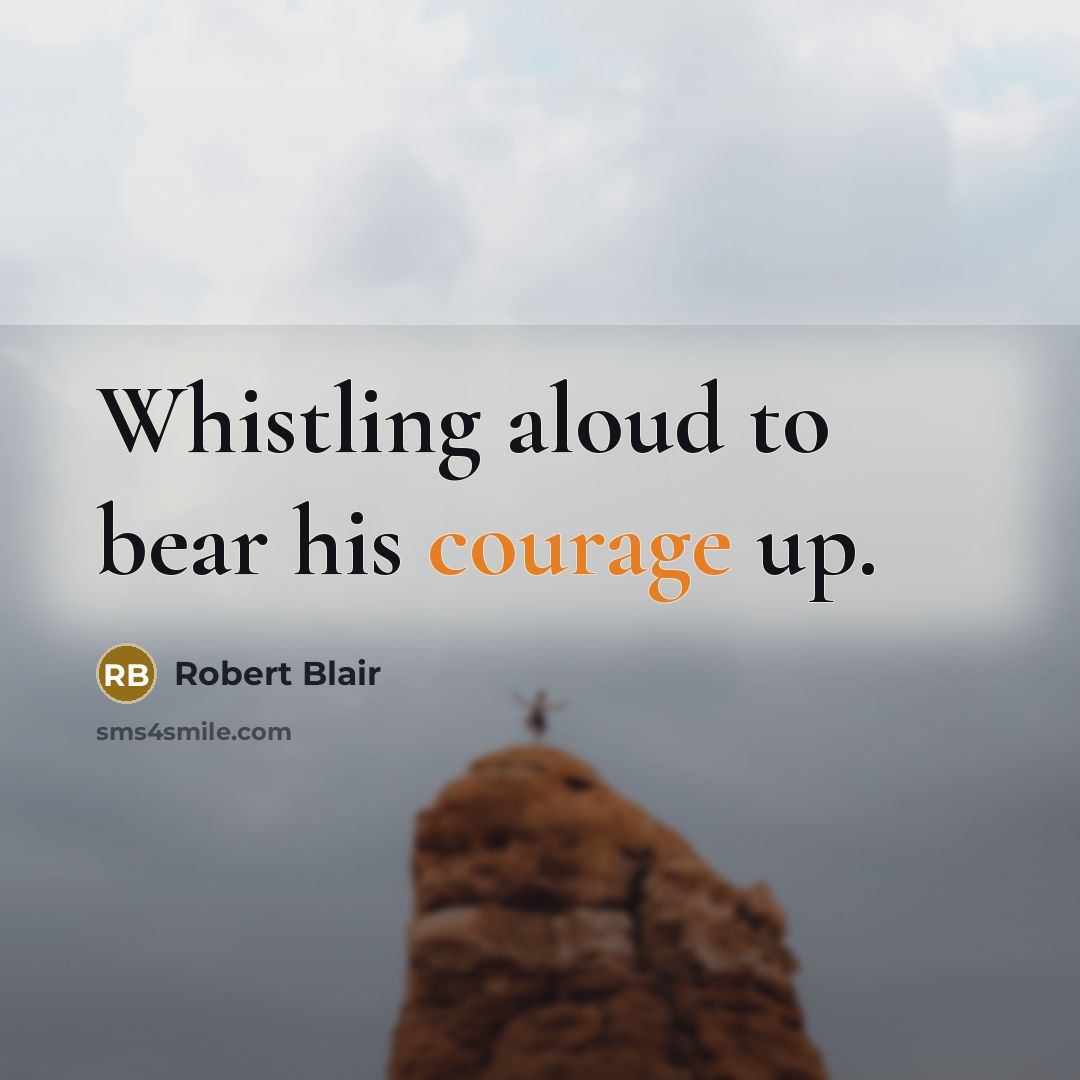 “Whistling aloud to bear his courage up.” quote by Robert Blair