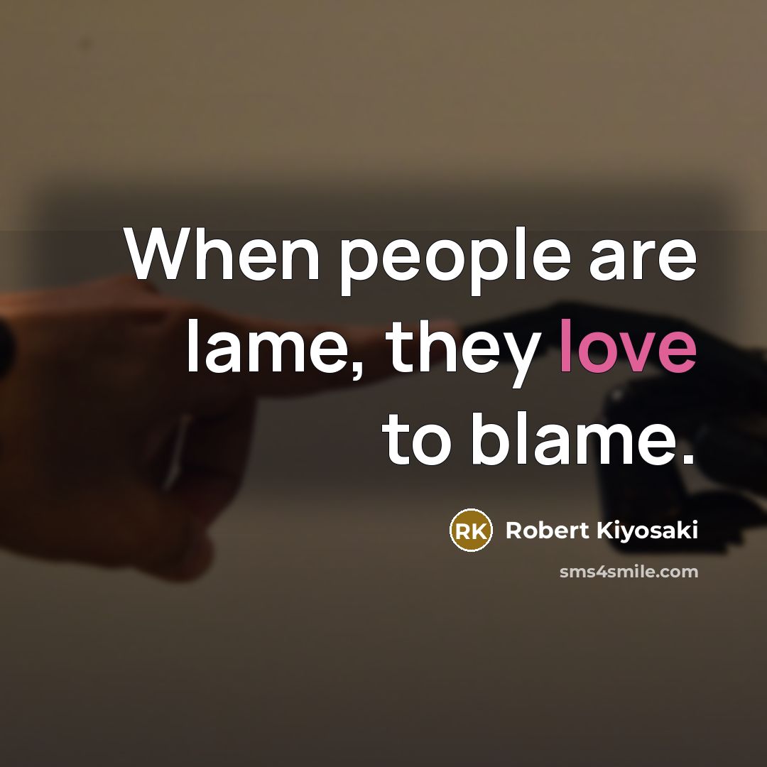 “When people are lame, they love to blame.…” quote by Robert Kiyosaki
