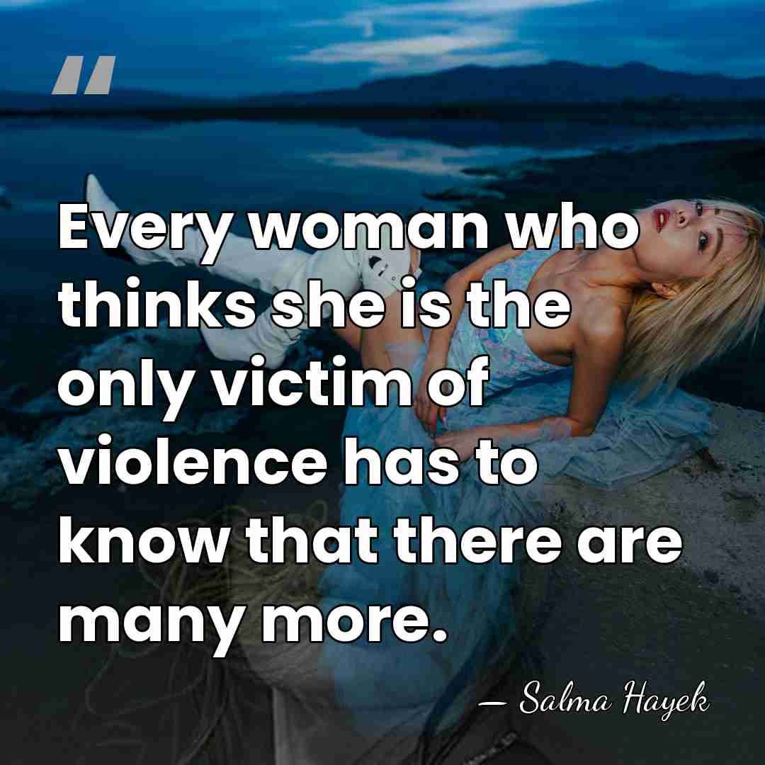 Every woman who thinks she is the only victim of violence has&hellip; - Salma Hayek