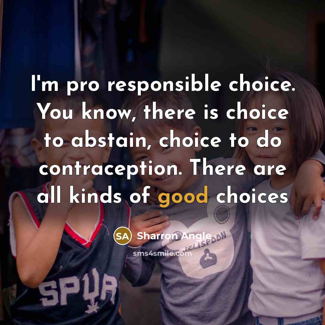 “I'm pro responsible choice. You know, there is choice to…” quote by Sharron Angle