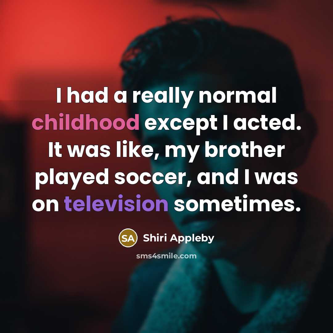 “I had a really normal childhood except I acted. It was like, my brother played soccer, and I was on television sometimes.” quote by Shiri Appleby