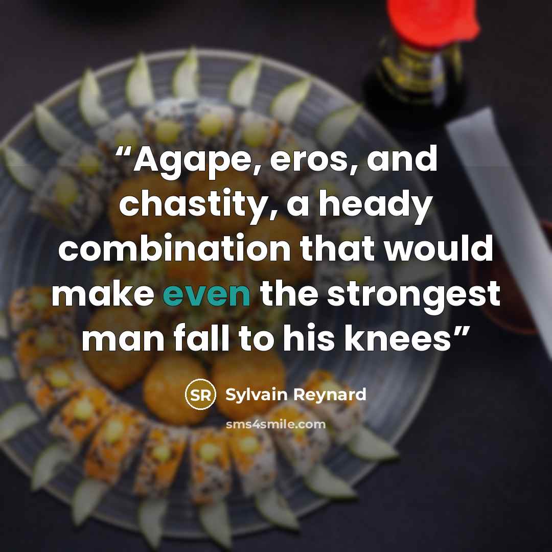 “Agape, eros, and chastity, a heady combination that would make even the strongest man fall to his knees” quote by Sylvain Reynard