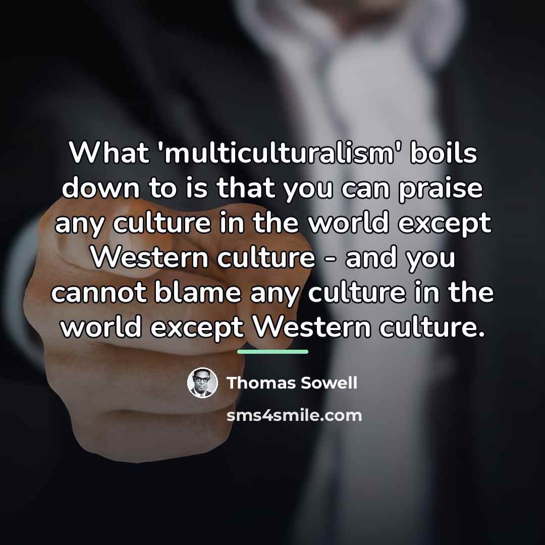 “What 'multiculturalism' boils down to is that you can praise…” quote by Thomas Sowell