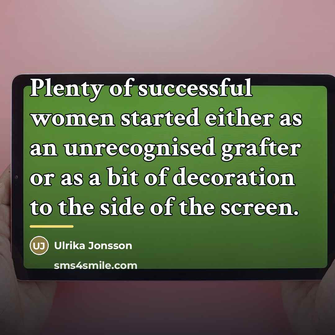 “Plenty of successful women started either as an unrecognised grafter…” quote by Ulrika Jonsson
