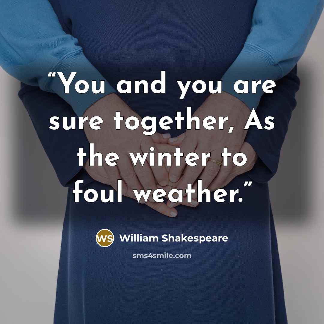 “You and you are sure together, As the winter to foul weather.” quote by William Shakespeare