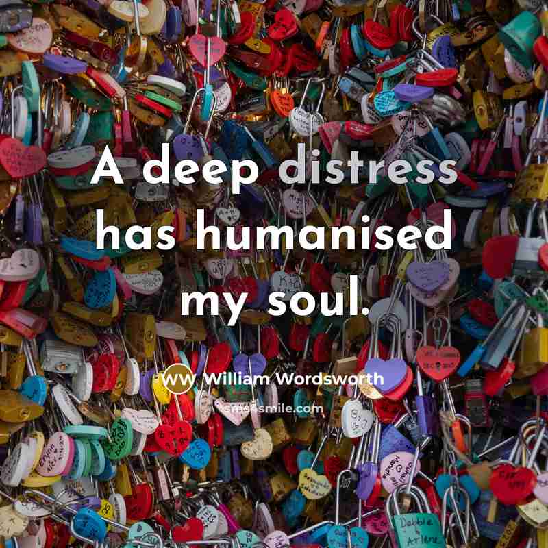“A deep distress has humanised my soul.…” quote by William Wordsworth