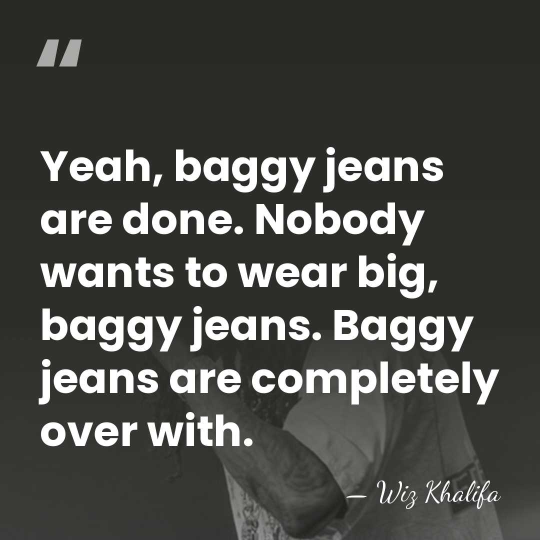 Yeah, baggy jeans are done. Nobody wants to wear big, baggy jeans.&hellip; - Wiz Khalifa