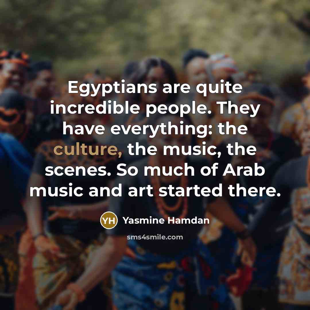 “Egyptians are quite incredible people. They have everything: the culture,…” quote by Yasmine Hamdan