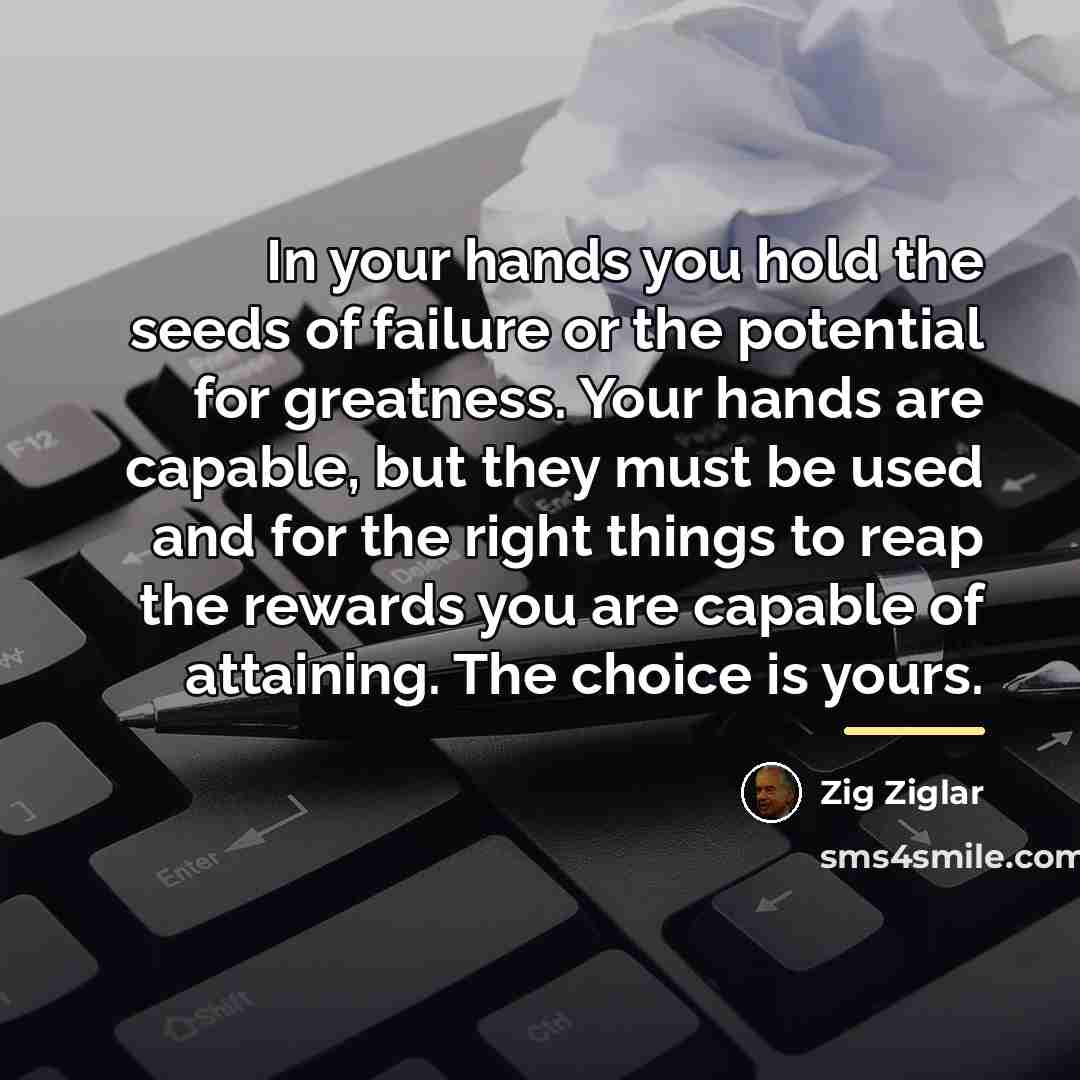 “In your hands you hold the seeds of failure or…” quote by Zig Ziglar
