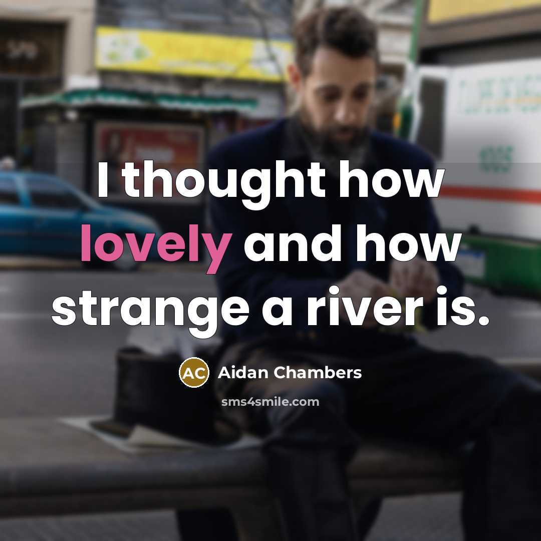 “I thought how lovely and how strange a river is.…” quote by Aidan Chambers