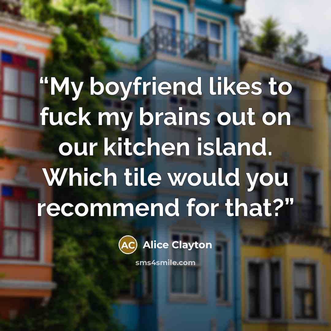 “My boyfriend likes to fuck my brains out on our kitchen island. Which tile would you recommend for that?” quote by Alice Clayton
