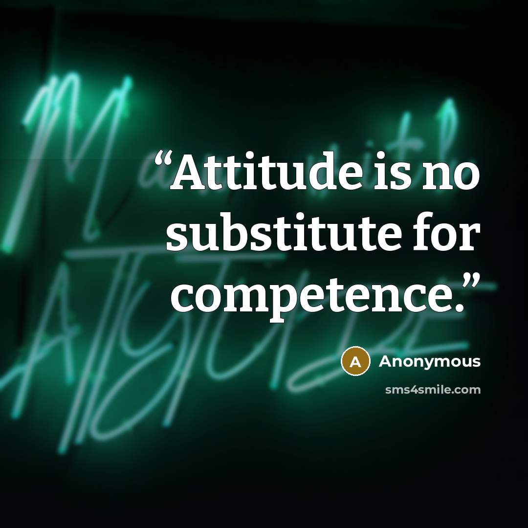 “Attitude is no substitute for competence.” quote by Anonymous