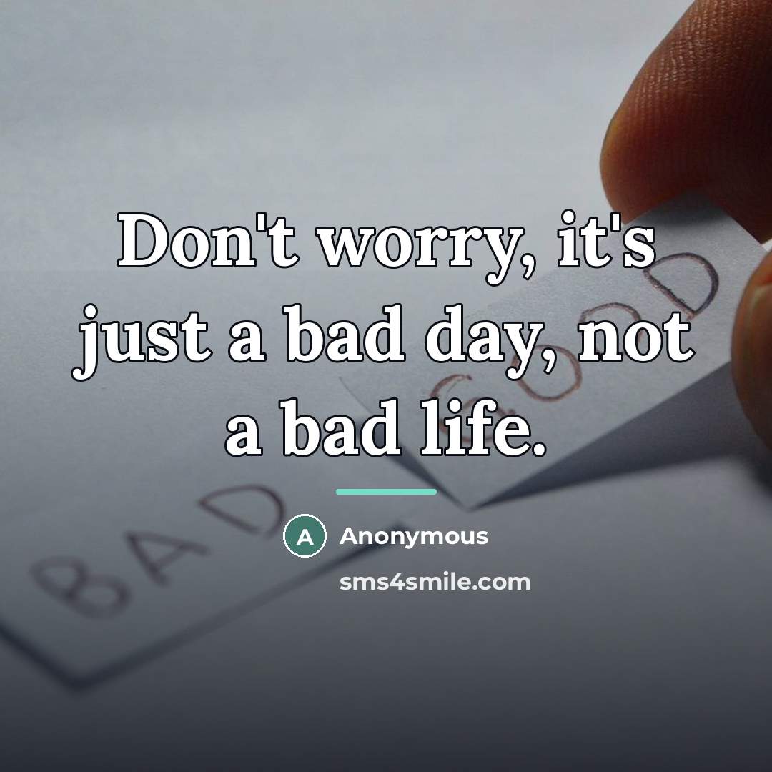“Don't worry, it's just a bad day, not a bad…” quote by Anonymous