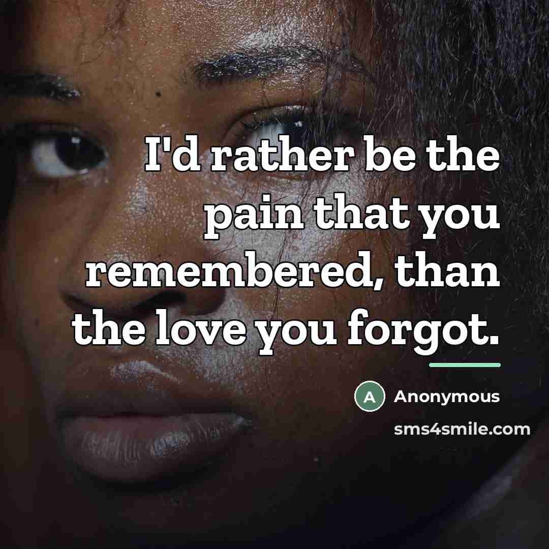 “I'd rather be the pain that you remembered, than the…” quote by Anonymous