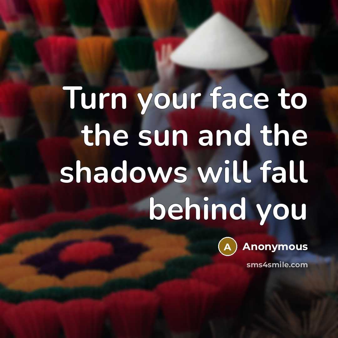 “Turn your face to the sun and the shadows will…” quote by Anonymous