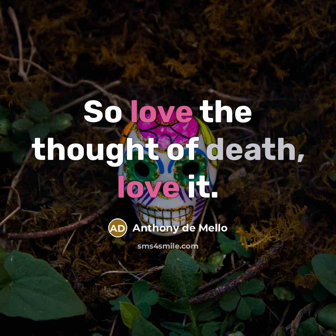 “So love the thought of death, love it.…” quote by Anthony de Mello