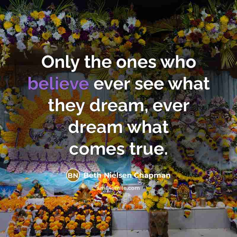 “Only the ones who believe ever see what they dream,…” quote by Beth Nielsen Chapman