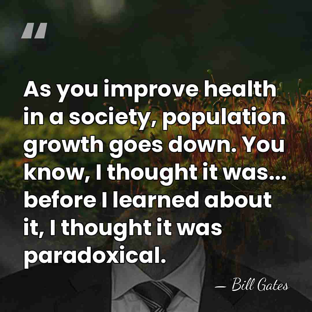 As you improve health in a society, population growth goes down. You&hellip; - Bill Gates