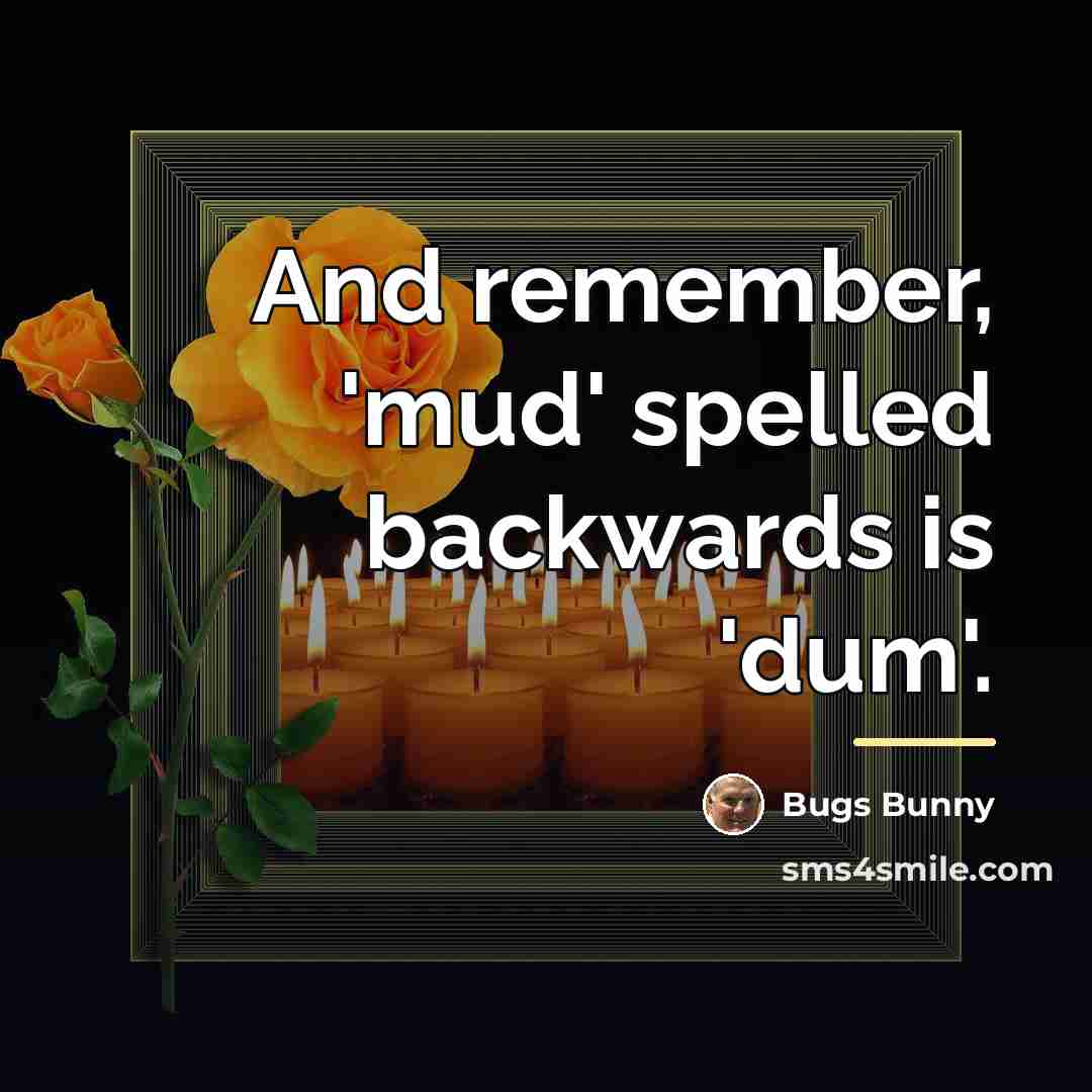 “And remember, 'mud' spelled backwards is 'dum'.…” quote by Bugs Bunny