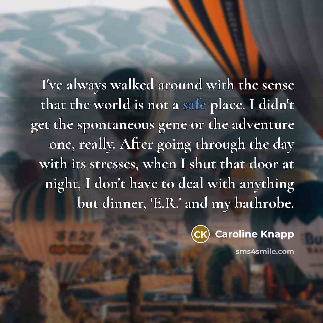“I've always walked around with the sense that the world…” quote by Caroline Knapp