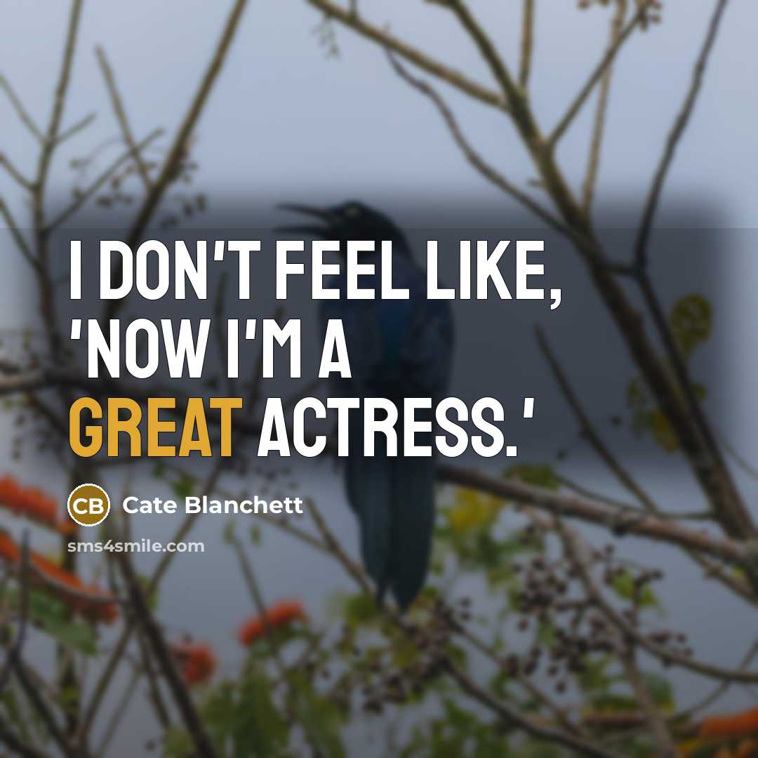 “I don't feel like, 'Now I'm a great actress.'…” quote by Cate Blanchett
