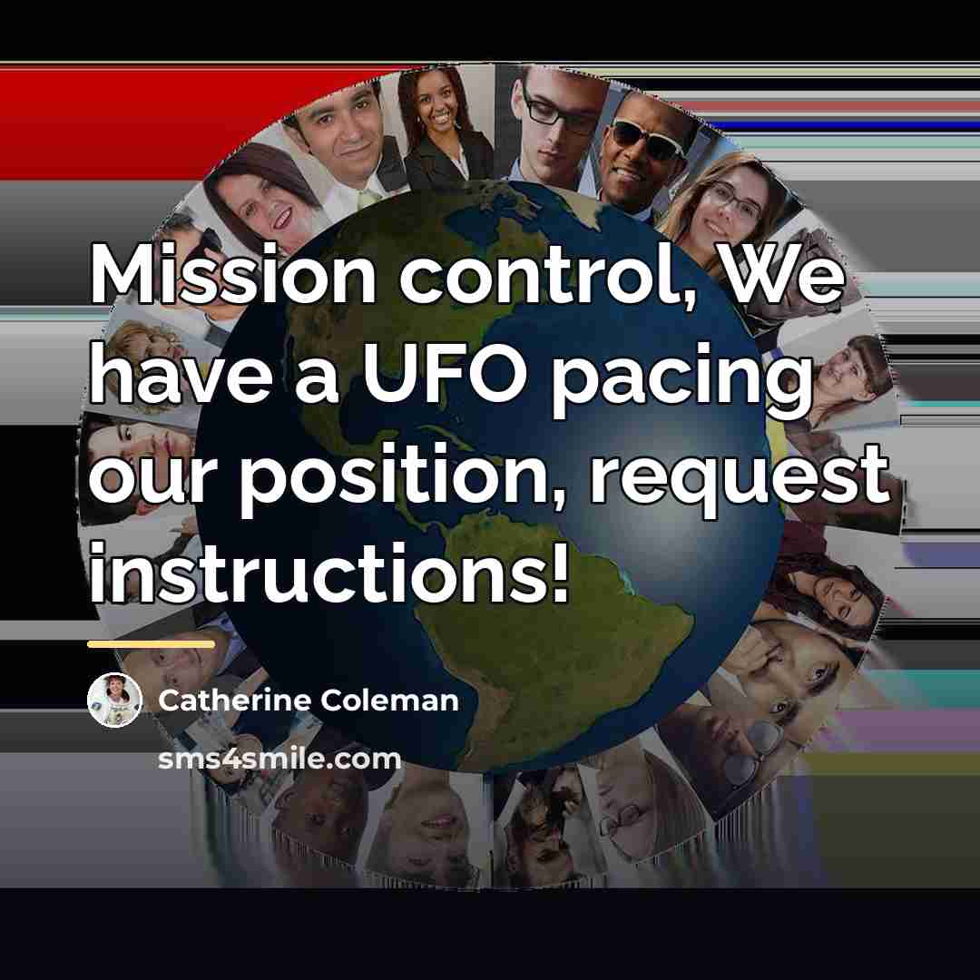 “Mission control, We have a UFO pacing our position, request…” quote by Catherine Coleman