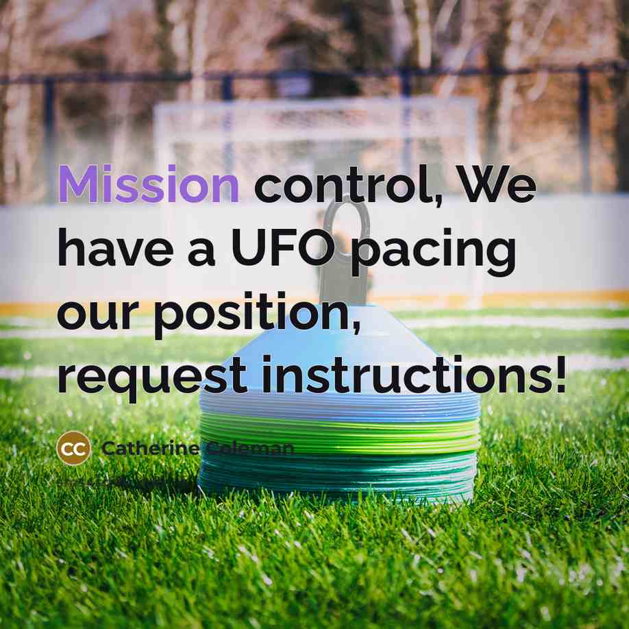 “Mission control, We have a UFO pacing our position, request instructions!” quote by Catherine Coleman