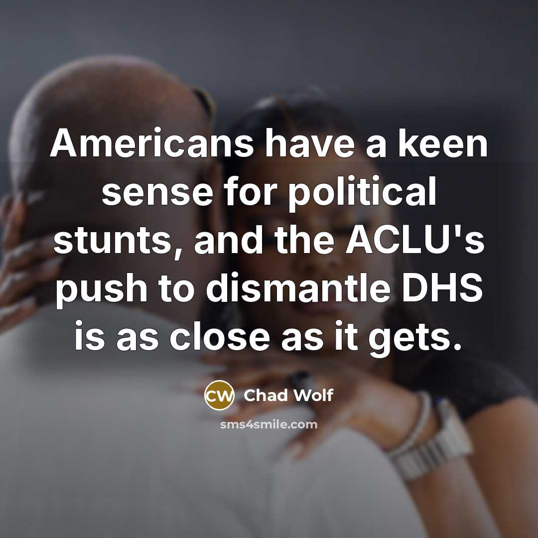 “Americans have a keen sense for political stunts, and the…” quote by Chad Wolf