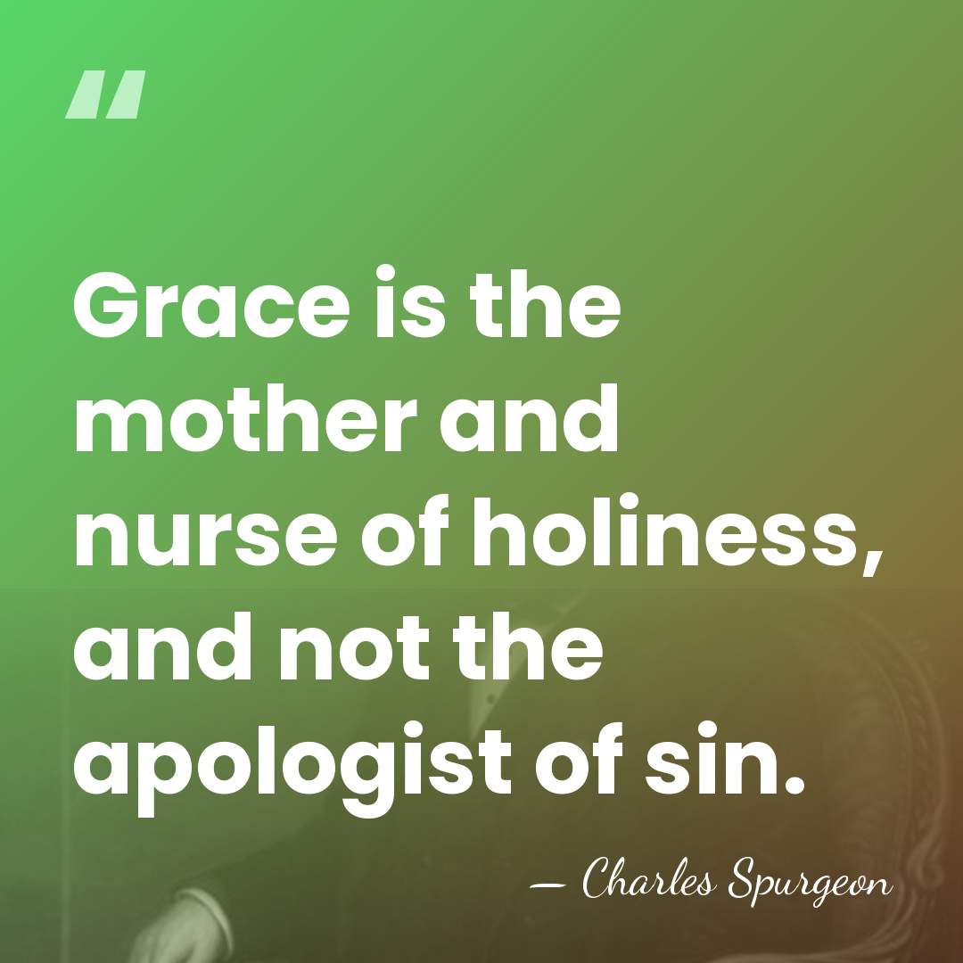Grace is the mother and nurse of holiness, and not the apologist&hellip; - Charles Spurgeon
