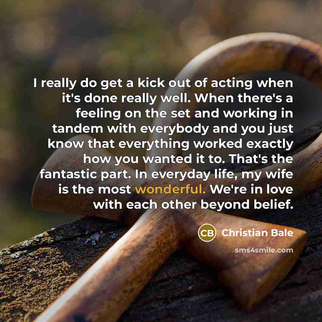 “I really do get a kick out of acting when…” quote by Christian Bale