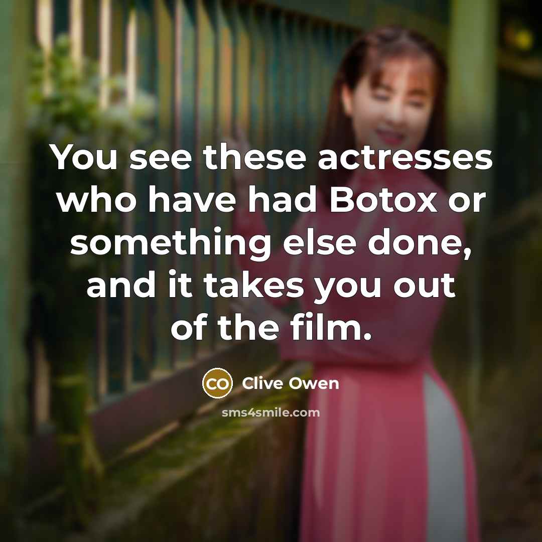 “You see these actresses who have had Botox or something else done, and it takes you out of the film.” quote by Clive Owen