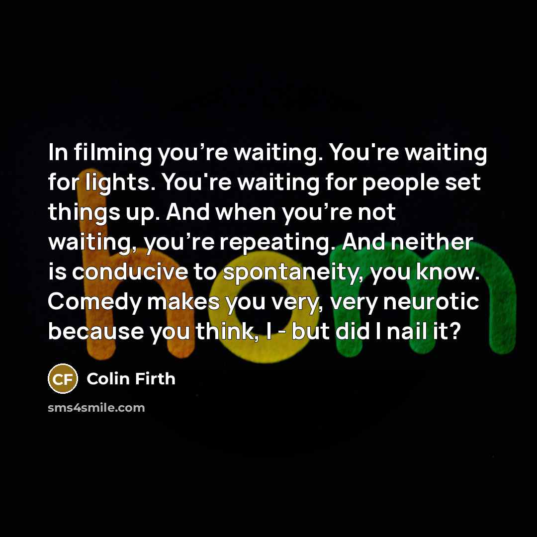 “In filming you're waiting. You're waiting for lights. You're waiting…” quote by Colin Firth