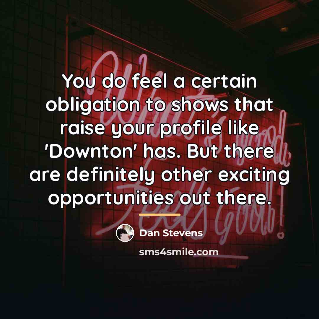 “You do feel a certain obligation to shows that raise…” quote by Dan Stevens