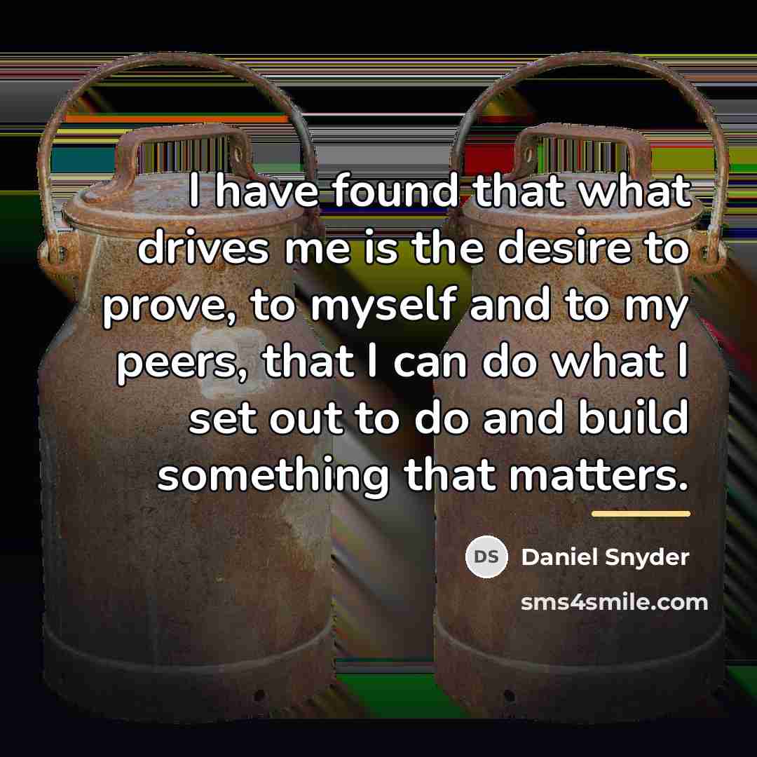 “I have found that what drives me is the desire…” quote by Daniel Snyder