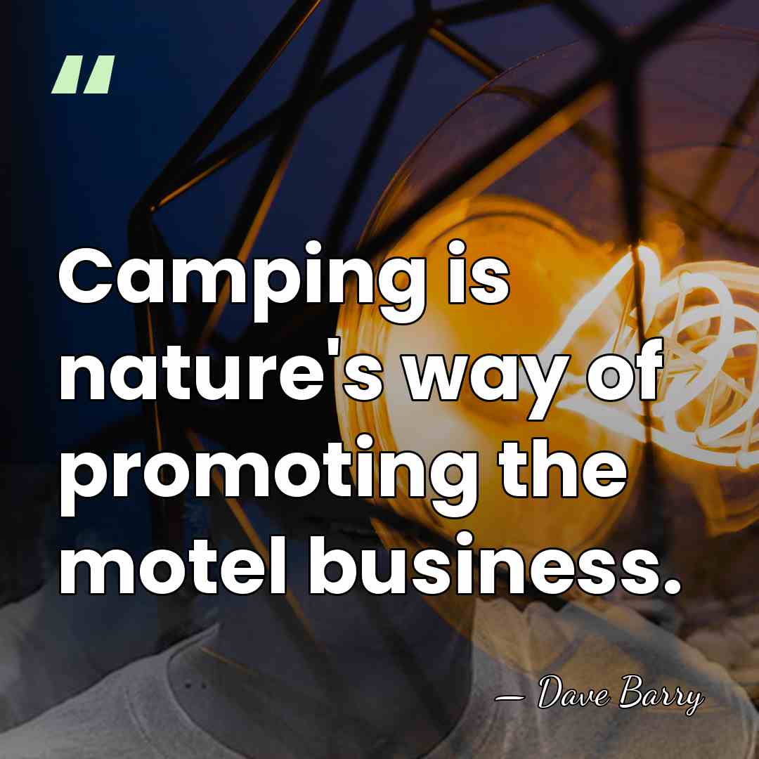 Camping is nature's way of promoting the motel business. - Dave Barry
