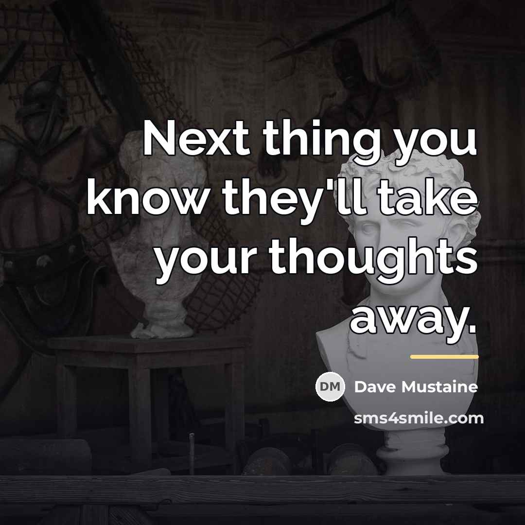 “Next thing you know they'll take your thoughts away.…” quote by Dave Mustaine