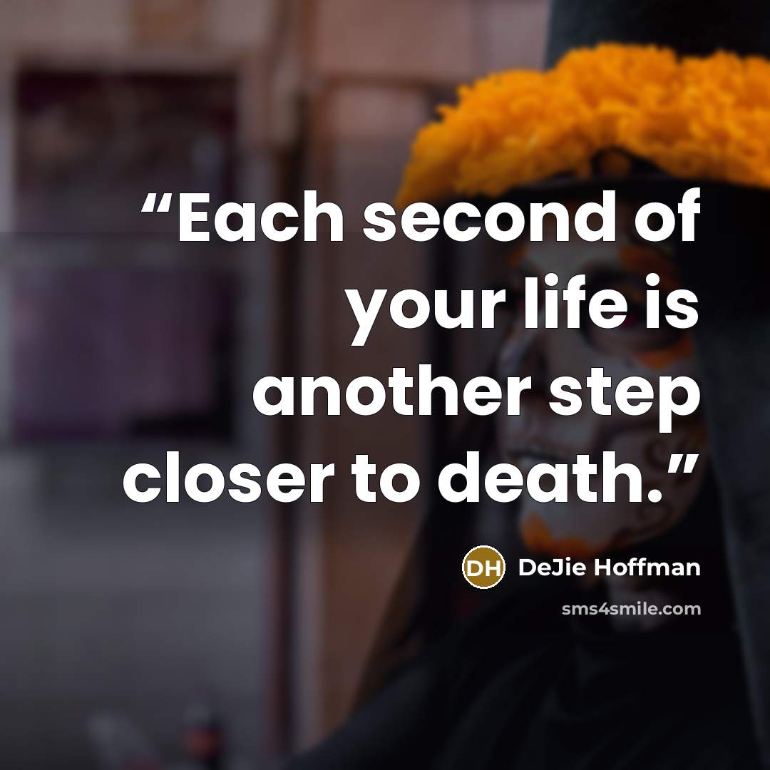 “Each second of your life is another step closer to death.” quote by DeJie Hoffman