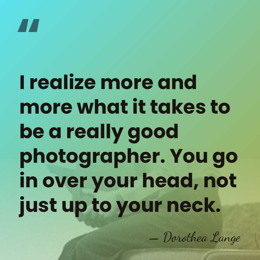 I realize more and more what it takes to be a really&hellip; - Dorothea Lange