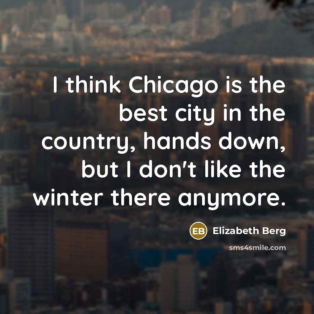“I think Chicago is the best city in the country,…” quote by Elizabeth Berg
