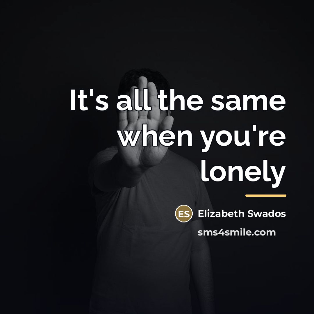 “It's all the same when you're lonely…” quote by Elizabeth Swados