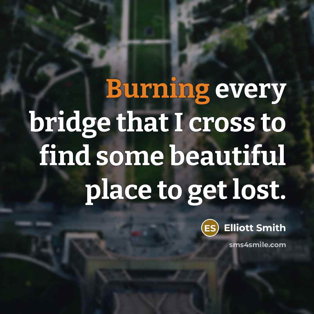 “Burning every bridge that I cross to find some beautiful…” quote by Elliott Smith