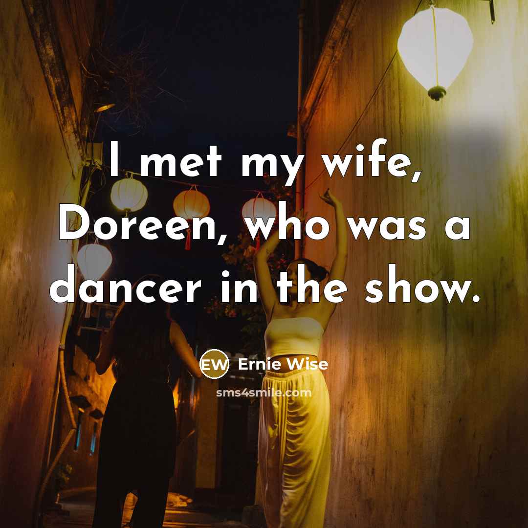 “I met my wife, Doreen, who was a dancer in…” quote by Ernie Wise