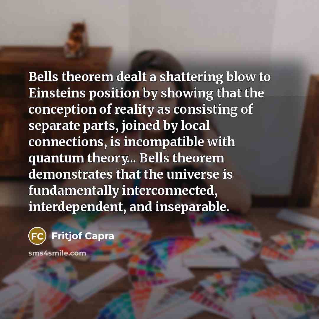 “Bells theorem dealt a shattering blow to Einsteins position by…” quote by Fritjof Capra